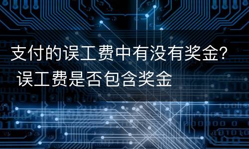 支付的误工费中有没有奖金？ 误工费是否包含奖金