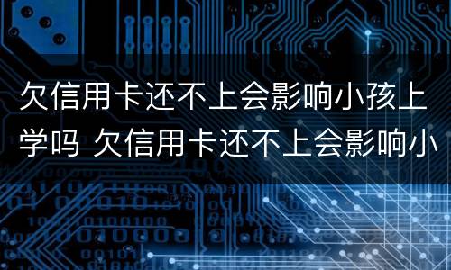 欠信用卡还不上会影响小孩上学吗 欠信用卡还不上会影响小孩上学吗