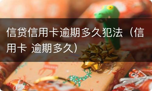 信贷信用卡逾期多久犯法（信用卡 逾期多久）
