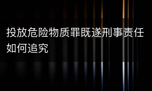 投放危险物质罪既遂刑事责任如何追究