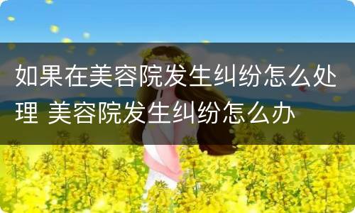 如果在美容院发生纠纷怎么处理 美容院发生纠纷怎么办
