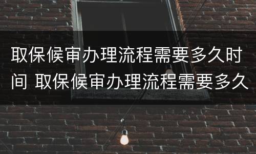 取保候审办理流程需要多久时间 取保候审办理流程需要多久时间完成