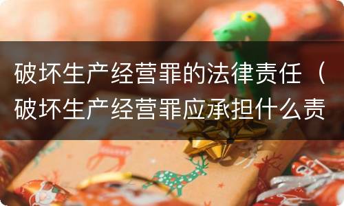 破坏生产经营罪的法律责任（破坏生产经营罪应承担什么责任）
