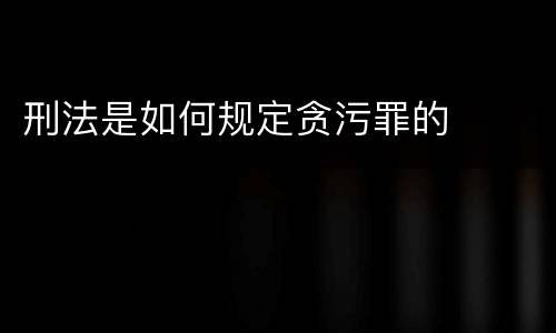 刑法是如何规定贪污罪的