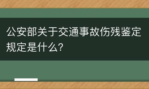 公安部关于交通事故伤残鉴定规定是什么？