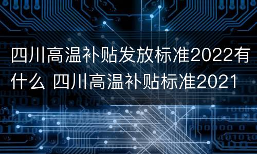 四川高温补贴发放标准2022有什么 四川高温补贴标准2021