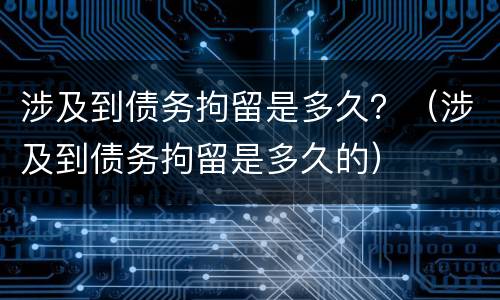 涉及到债务拘留是多久？（涉及到债务拘留是多久的）