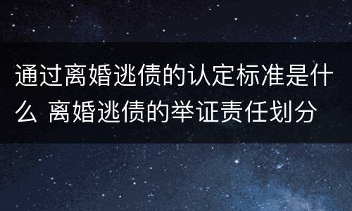 通过离婚逃债的认定标准是什么 离婚逃债的举证责任划分