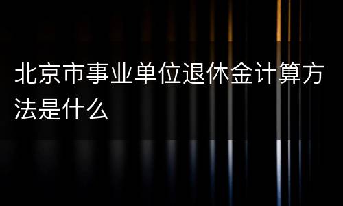 北京市事业单位退休金计算方法是什么