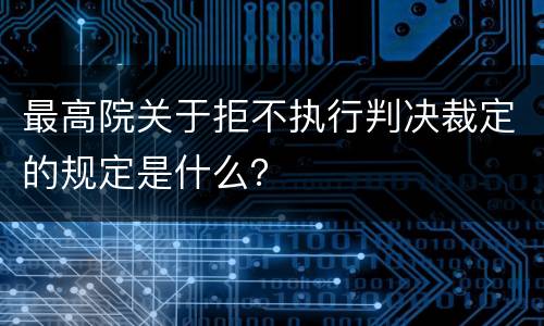 最高院关于拒不执行判决裁定的规定是什么？