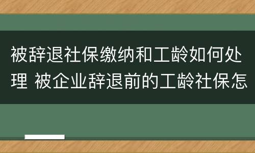 被辞退社保缴纳和工龄如何处理 被企业辞退前的工龄社保怎么算