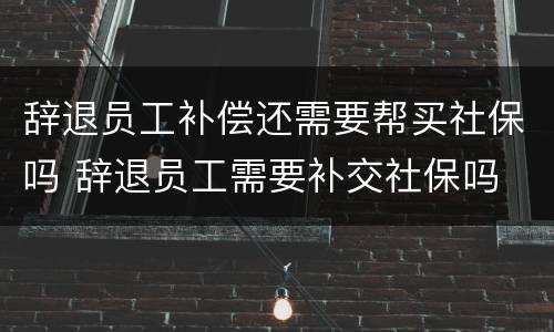 辞退员工补偿还需要帮买社保吗 辞退员工需要补交社保吗