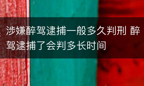 涉嫌醉驾逮捕一般多久判刑 醉驾逮捕了会判多长时间