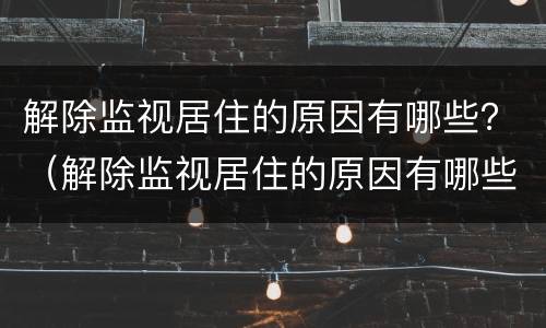解除监视居住的原因有哪些？（解除监视居住的原因有哪些呢）