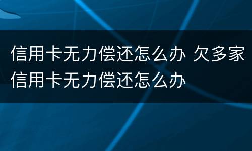 信用卡无力偿还怎么办 欠多家信用卡无力偿还怎么办