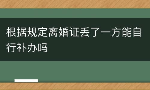 根据规定离婚证丢了一方能自行补办吗