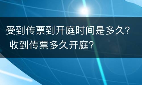 受到传票到开庭时间是多久？ 收到传票多久开庭?