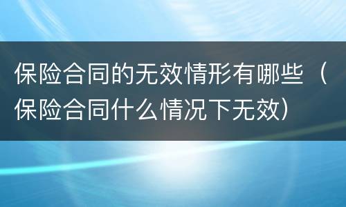 保险合同的无效情形有哪些（保险合同什么情况下无效）