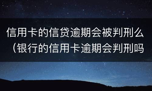 信用卡的信贷逾期会被判刑么（银行的信用卡逾期会判刑吗）
