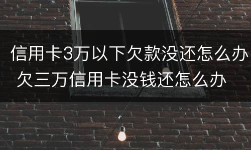 信用卡3万以下欠款没还怎么办 欠三万信用卡没钱还怎么办