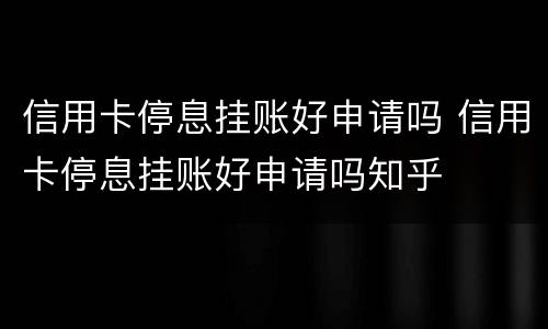 信用卡停息挂账好申请吗 信用卡停息挂账好申请吗知乎