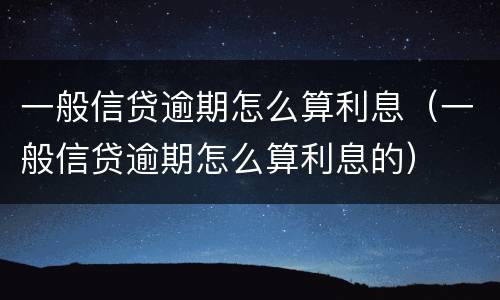 一般信贷逾期怎么算利息（一般信贷逾期怎么算利息的）