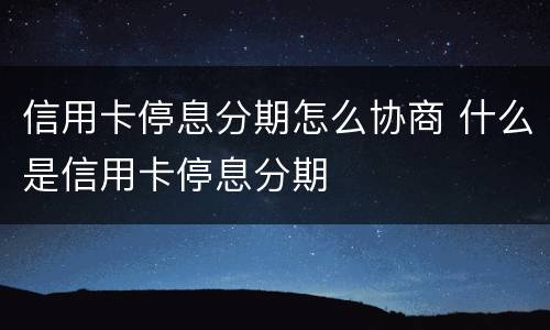 信用卡停息分期怎么协商 什么是信用卡停息分期