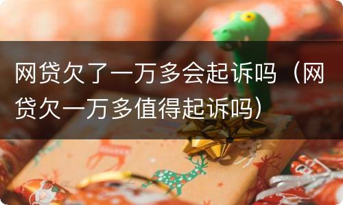 网贷欠了一万多会起诉吗（网贷欠一万多值得起诉吗）