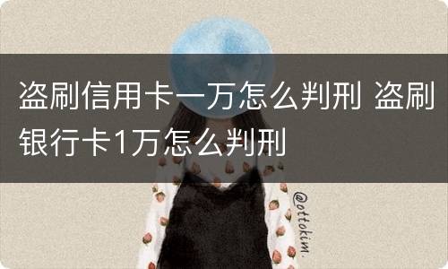 盗刷信用卡一万怎么判刑 盗刷银行卡1万怎么判刑