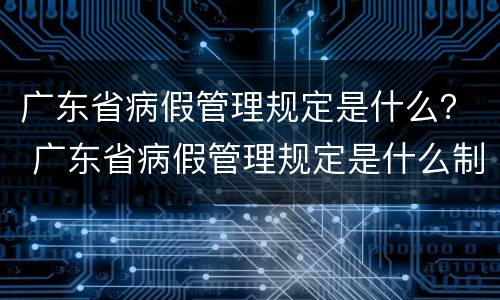 广东省病假管理规定是什么？ 广东省病假管理规定是什么制度