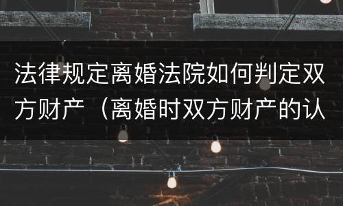 法律规定离婚法院如何判定双方财产（离婚时双方财产的认定）