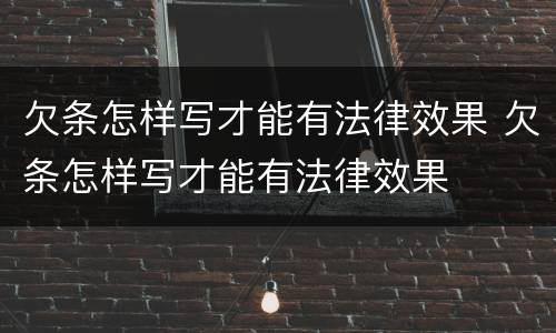 欠条怎样写才能有法律效果 欠条怎样写才能有法律效果