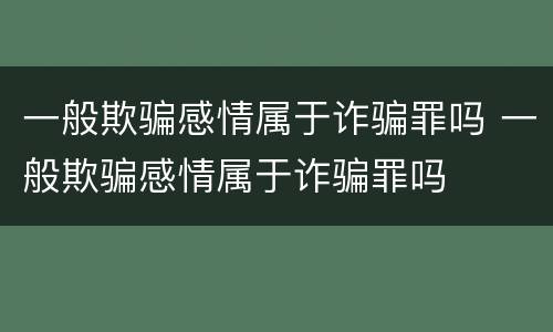 一般欺骗感情属于诈骗罪吗 一般欺骗感情属于诈骗罪吗