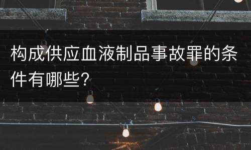 构成供应血液制品事故罪的条件有哪些?