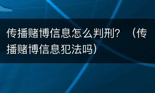 传播赌博信息怎么判刑？（传播赌博信息犯法吗）