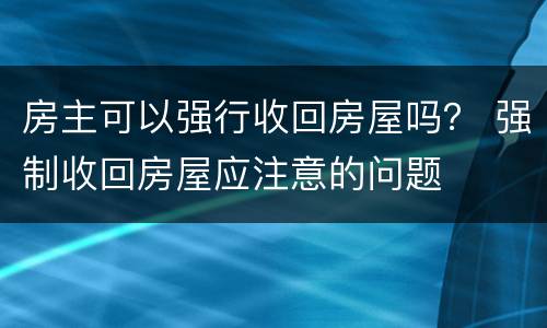 房主可以强行收回房屋吗？ 强制收回房屋应注意的问题