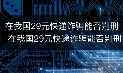 在我国29元快递诈骗能否判刑 在我国29元快递诈骗能否判刑呢