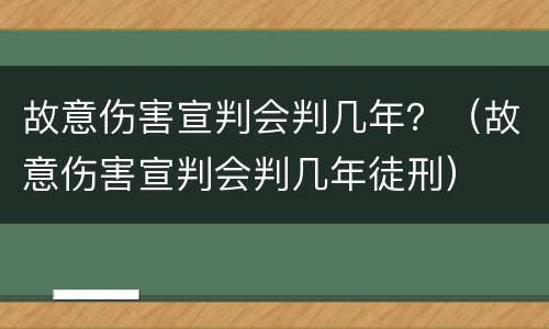 故意伤害宣判会判几年？（故意伤害宣判会判几年徒刑）