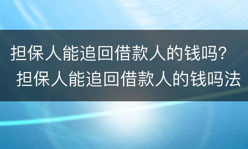 担保人能追回借款人的钱吗？ 担保人能追回借款人的钱吗法律