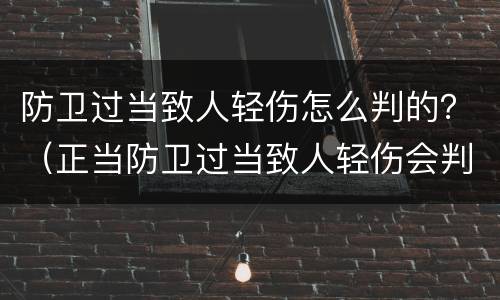 防卫过当致人轻伤怎么判的？（正当防卫过当致人轻伤会判多久）