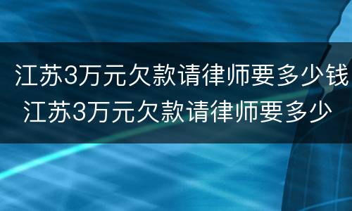 江苏3万元欠款请律师要多少钱 江苏3万元欠款请律师要多少钱一个月