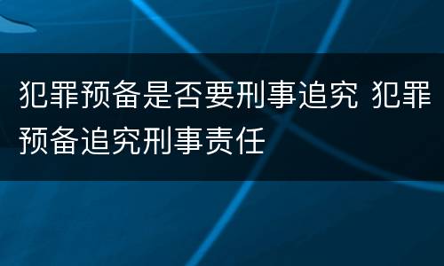 犯罪预备是否要刑事追究 犯罪预备追究刑事责任