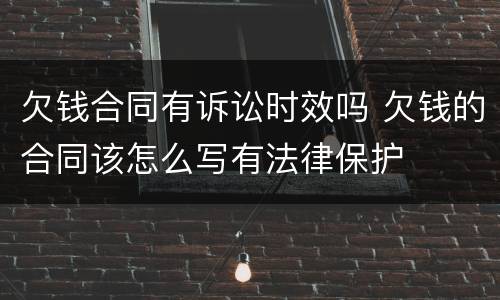 欠钱合同有诉讼时效吗 欠钱的合同该怎么写有法律保护
