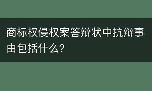 商标权侵权案答辩状中抗辩事由包括什么？