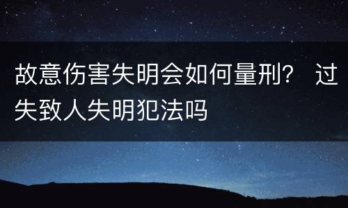 故意伤害失明会如何量刑？ 过失致人失明犯法吗