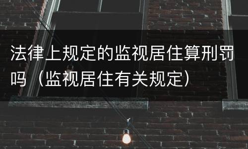 法律上规定的监视居住算刑罚吗（监视居住有关规定）