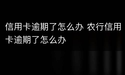 信用卡逾期了怎么办 农行信用卡逾期了怎么办