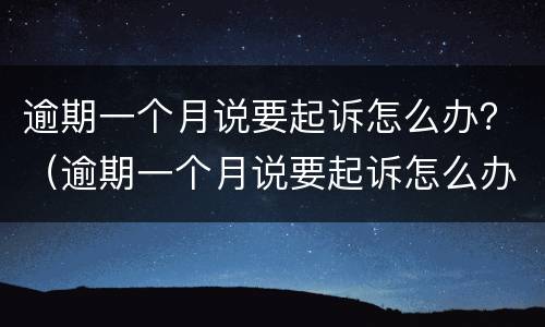 逾期一个月说要起诉怎么办？（逾期一个月说要起诉怎么办理）