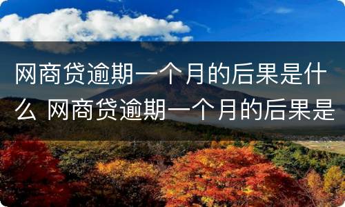 网商贷逾期一个月的后果是什么 网商贷逾期一个月的后果是什么呢