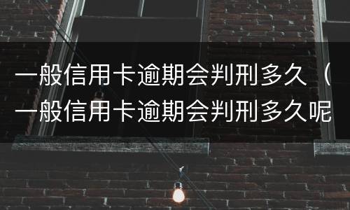 一般信用卡逾期会判刑多久（一般信用卡逾期会判刑多久呢）